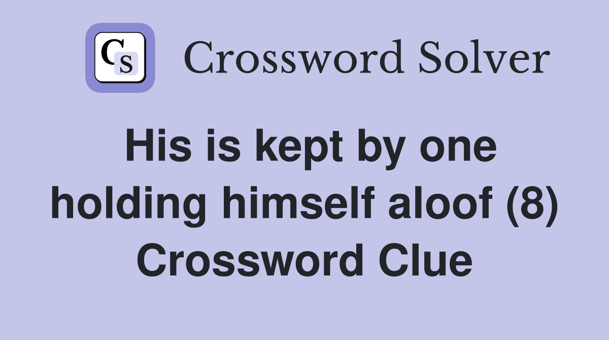 His is kept by one holding himself aloof (8) Crossword Clue Answers